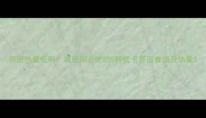 图片 荞面热量低吗？减肥期必吃的5种低卡荞面食谱及热量2