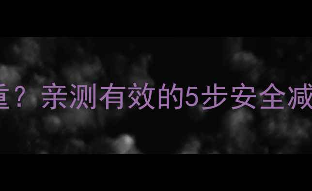 图片 药源性肥胖如何科学减重？亲测有效的5步安全减肥法（附避坑指南）💊1