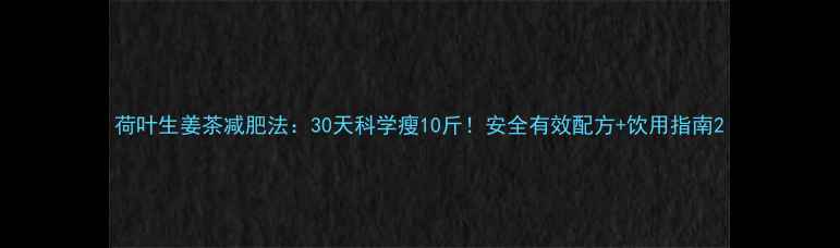 图片 荷叶生姜茶减肥法：30天科学瘦10斤！安全有效配方+饮用指南2