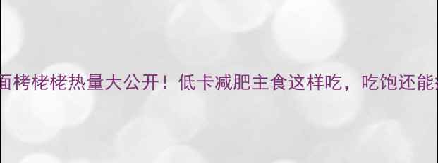 图片 莜面栲栳栳热量大公开！低卡减肥主食这样吃，吃饱还能瘦2