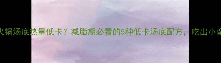 图片 菌菇火锅汤底热量低卡？减脂期必看的5种低卡汤底配方，吃出小蛮腰！