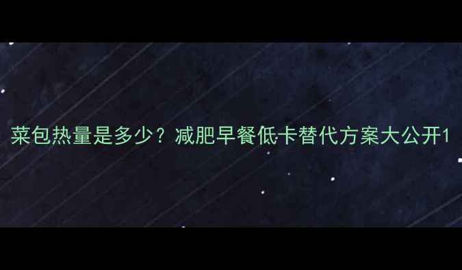 图片 菜包热量是多少？减肥早餐低卡替代方案大公开1