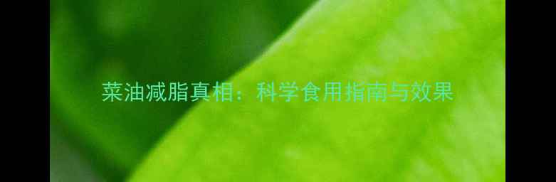 图片 菜油减脂真相：科学食用指南与效果