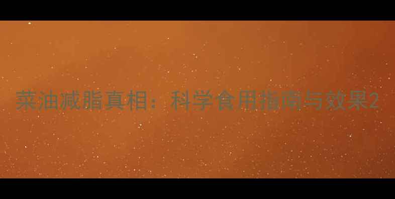 图片 菜油减脂真相：科学食用指南与效果2