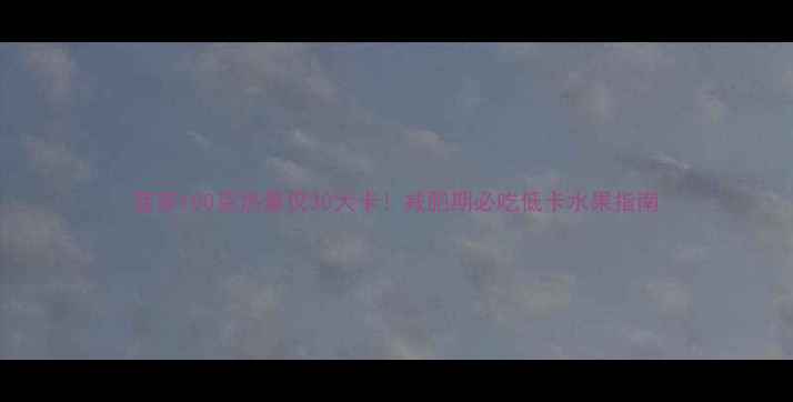 图片 菠萝100克热量仅30大卡！减肥期必吃低卡水果指南