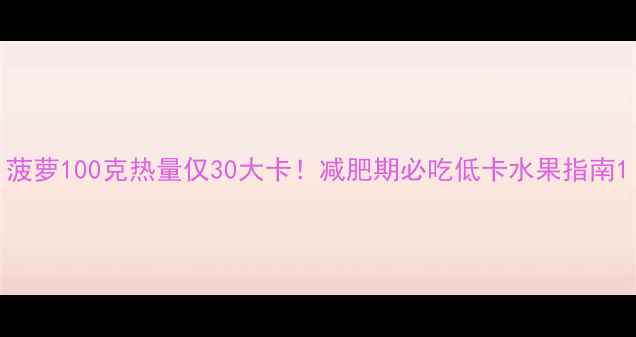 图片 菠萝100克热量仅30大卡！减肥期必吃低卡水果指南1