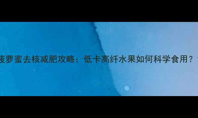 图片 菠萝蜜去核减肥攻略：低卡高纤水果如何科学食用？1