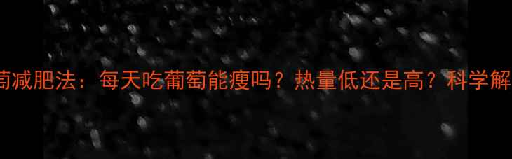 图片 葡萄减肥法：每天吃葡萄能瘦吗？热量低还是高？科学解答1