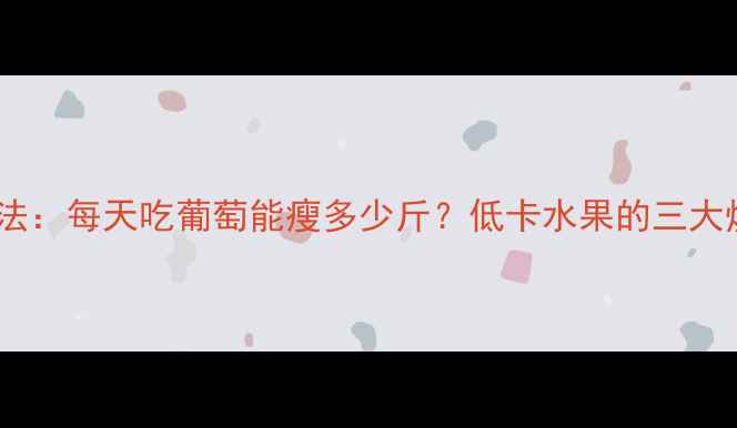 图片 葡萄减肥法：每天吃葡萄能瘦多少斤？低卡水果的三大燃脂秘密1