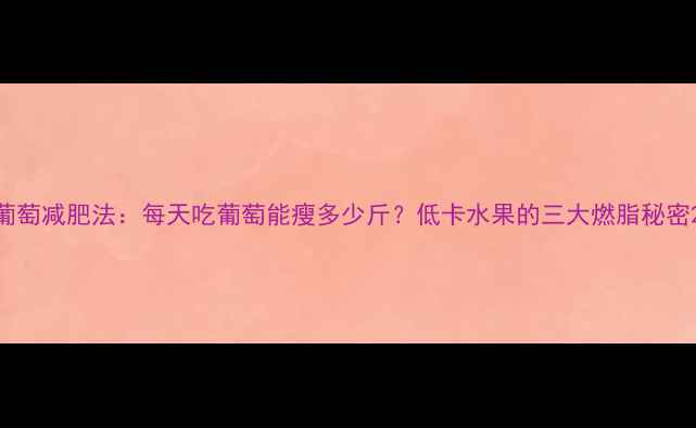 图片 葡萄减肥法：每天吃葡萄能瘦多少斤？低卡水果的三大燃脂秘密2