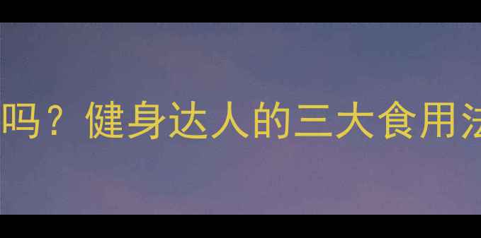 图片 葡萄干减肥有效吗？健身达人的三大食用法则与科学依据2