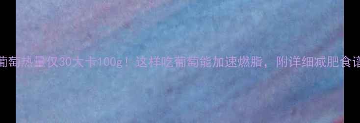 图片 葡萄热量仅30大卡100g！这样吃葡萄能加速燃脂，附详细减肥食谱
