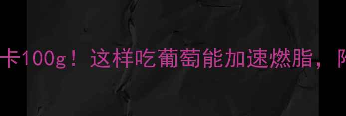 图片 葡萄热量仅30大卡100g！这样吃葡萄能加速燃脂，附详细减肥食谱2