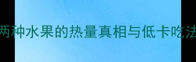 图片 葡萄西瓜减肥必看！这两种水果的热量真相与低卡吃法（附营养师推荐食谱）
