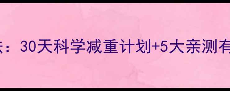 图片 葫芦岛减肥最快方法：30天科学减重计划+5大亲测有效的饮食运动技巧1