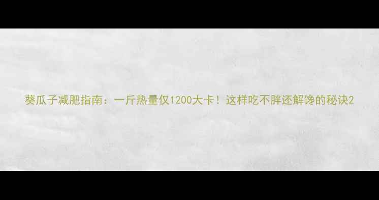 图片 葵瓜子减肥指南：一斤热量仅1200大卡！这样吃不胖还解馋的秘诀2