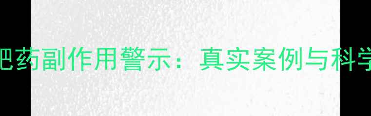 图片 蒂娜蔓减肥药副作用警示：真实案例与科学减重指南
