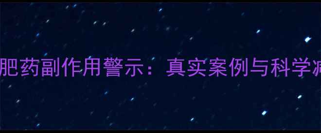 图片 蒂娜蔓减肥药副作用警示：真实案例与科学减重指南2