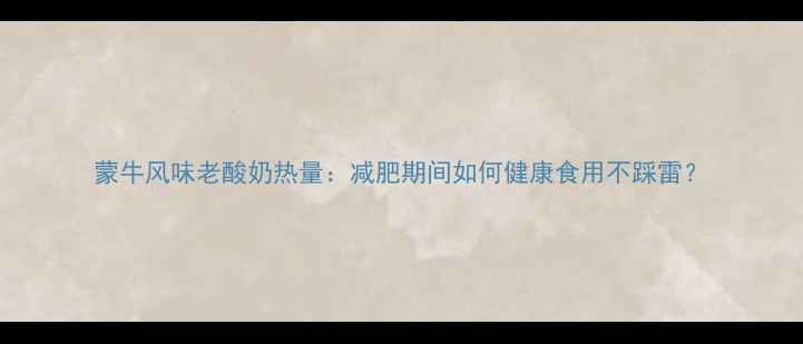 图片 蒙牛风味老酸奶热量：减肥期间如何健康食用不踩雷？