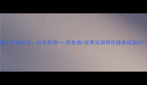 图片 蒸水果减肥法：科学原理+一周食谱+效果实测帮你健康减脂8斤1