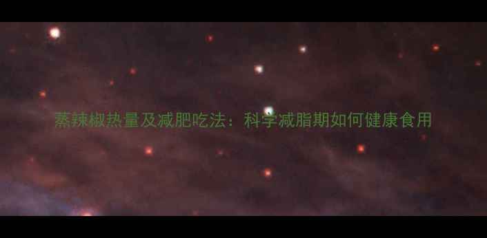 图片 蒸辣椒热量及减肥吃法：科学减脂期如何健康食用