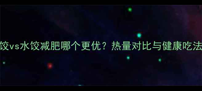 图片 蒸饺vs水饺减肥哪个更优？热量对比与健康吃法全