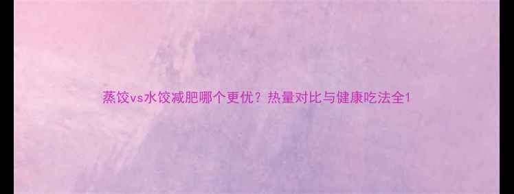 图片 蒸饺vs水饺减肥哪个更优？热量对比与健康吃法全1