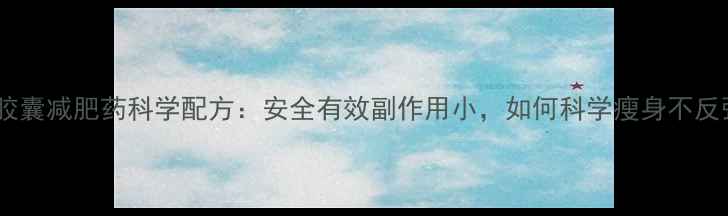 图片 蓝色胶囊减肥药科学配方：安全有效副作用小，如何科学瘦身不反弹？2