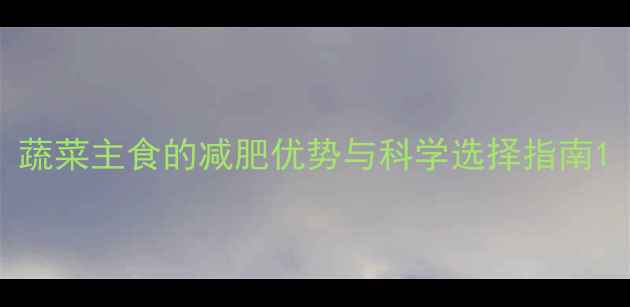 图片 蔬菜主食的减肥优势与科学选择指南1