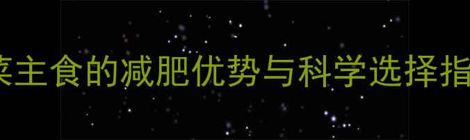 图片 蔬菜主食的减肥优势与科学选择指南2