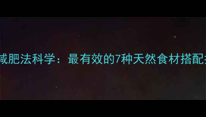 图片 蔬菜减肥法科学：最有效的7种天然食材搭配指南2