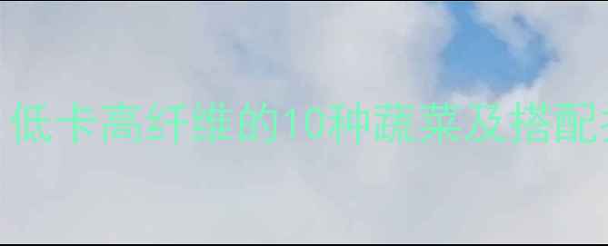 图片 蔬菜减肥餐热量表：低卡高纤维的10种蔬菜及搭配技巧，轻松瘦出A4腰