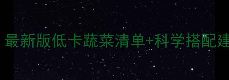 图片 蔬菜卡路里减肥热量表｜最新版低卡蔬菜清单+科学搭配建议｜健康减肥必备指南1