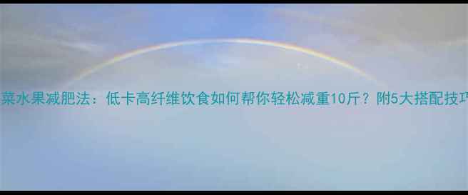 图片 蔬菜水果减肥法：低卡高纤维饮食如何帮你轻松减重10斤？附5大搭配技巧2