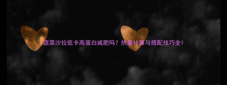 图片 蔬菜沙拉低卡高蛋白减肥吗？热量计算与搭配技巧全1