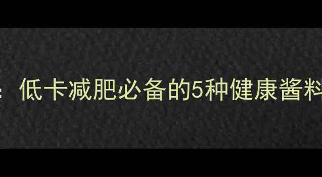 图片 蔬菜沙拉酱汁热量大：低卡减肥必备的5种健康酱料配方及热量计算指南