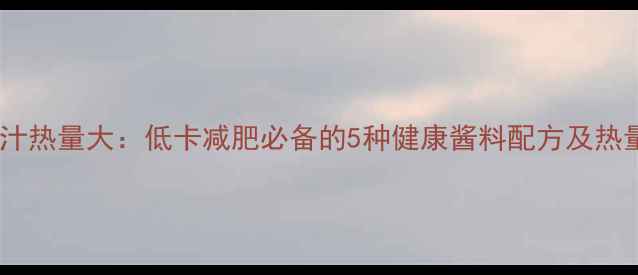 图片 蔬菜沙拉酱汁热量大：低卡减肥必备的5种健康酱料配方及热量计算指南2