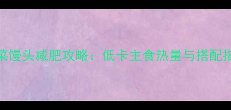 图片 蔬菜馒头减肥攻略：低卡主食热量与搭配指南