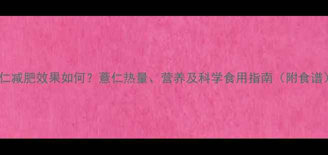 图片 薏仁减肥效果如何？薏仁热量、营养及科学食用指南（附食谱）1