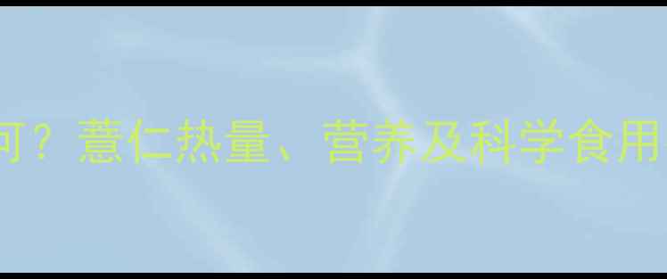 图片 薏仁减肥效果如何？薏仁热量、营养及科学食用指南（附食谱）2