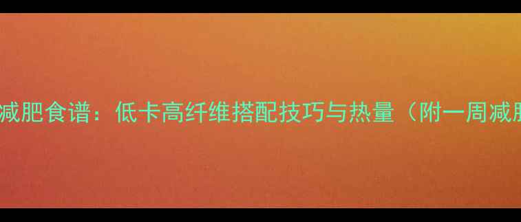 图片 薏米玉米减肥食谱：低卡高纤维搭配技巧与热量（附一周减脂餐单）1