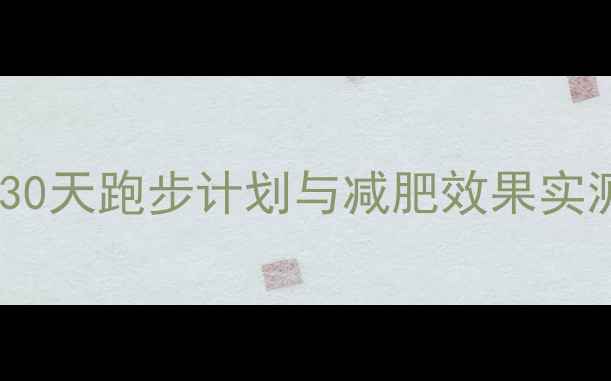 图片 薯片热量消耗指南：30天跑步计划与减肥效果实测（附具体配速表）2