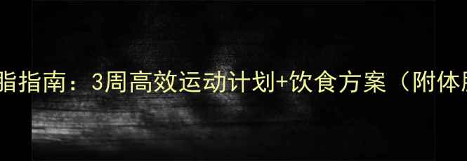 图片 虚胖人群科学减脂指南：3周高效运动计划+饮食方案（附体脂率监测技巧）2