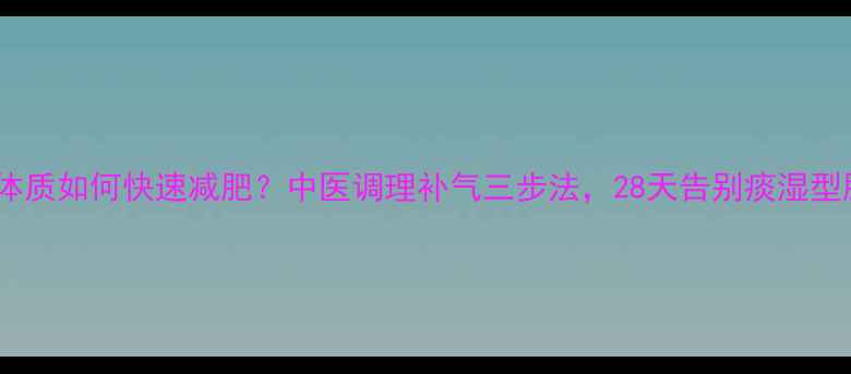 图片 虚胖体质如何快速减肥？中医调理补气三步法，28天告别痰湿型肥胖1
