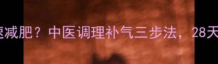 图片 虚胖体质如何快速减肥？中医调理补气三步法，28天告别痰湿型肥胖2