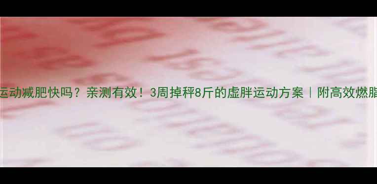 图片 虚胖运动减肥快吗？亲测有效！3周掉秤8斤的虚胖运动方案｜附高效燃脂清单