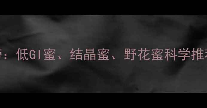 图片 蜂蜜减肥排行榜：低GI蜜、结晶蜜、野花蜜科学推荐+3周黄金食谱