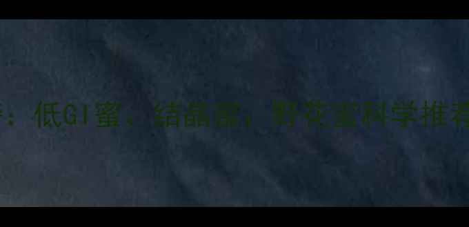 图片 蜂蜜减肥排行榜：低GI蜜、结晶蜜、野花蜜科学推荐+3周黄金食谱1