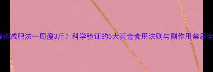 图片 蜂蜜减肥法一周瘦3斤？科学验证的5大黄金食用法则与副作用禁忌全1