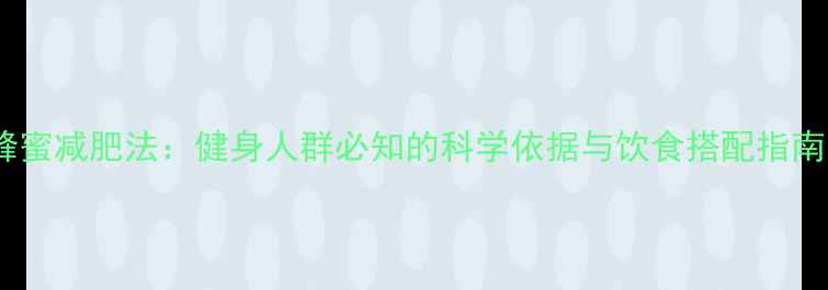 图片 蜂蜜减肥法：健身人群必知的科学依据与饮食搭配指南1